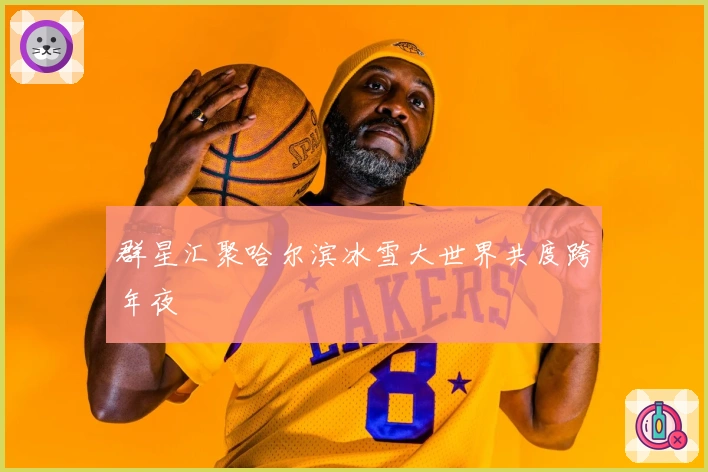 群星汇聚哈尔滨冰雪大世界共度跨年夜