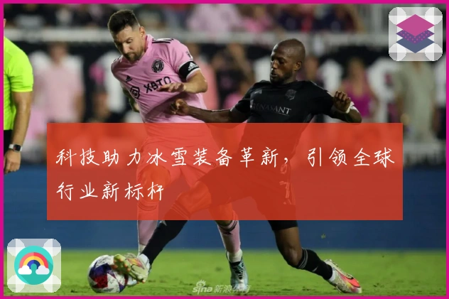 科技助力冰雪装备革新，引领全球行业新标杆