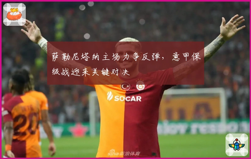 萨勒尼塔纳主场力争反弹，意甲保级战迎来关键对决