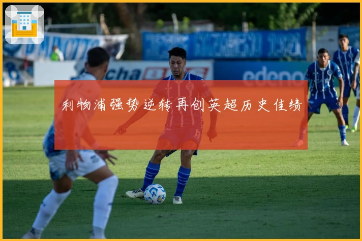 利物浦强势逆转再创英超历史佳绩