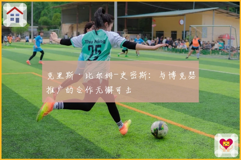 克里斯·比尔姆-史密斯：与博克瑟推广的合作无懈可击