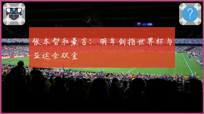 张本智和豪言：明年剑指世界杯与亚运会双金