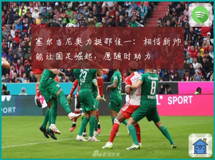 塞尔吉尼奥力挺邵佳一：相信新帅能让国足崛起，愿随时助力