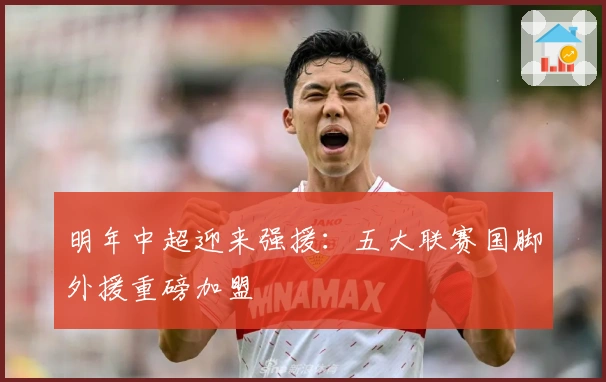 明年中超迎来强援：五大联赛国脚外援重磅加盟