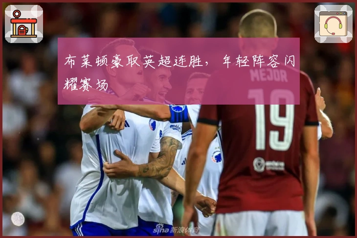 布莱顿豪取英超连胜，年轻阵容闪耀赛场