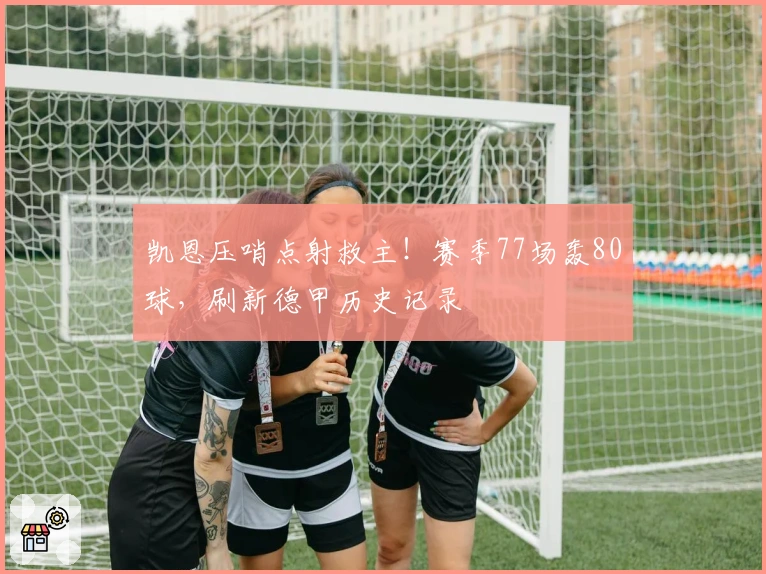 凯恩压哨点射救主！赛季77场轰80球，刷新德甲历史记录