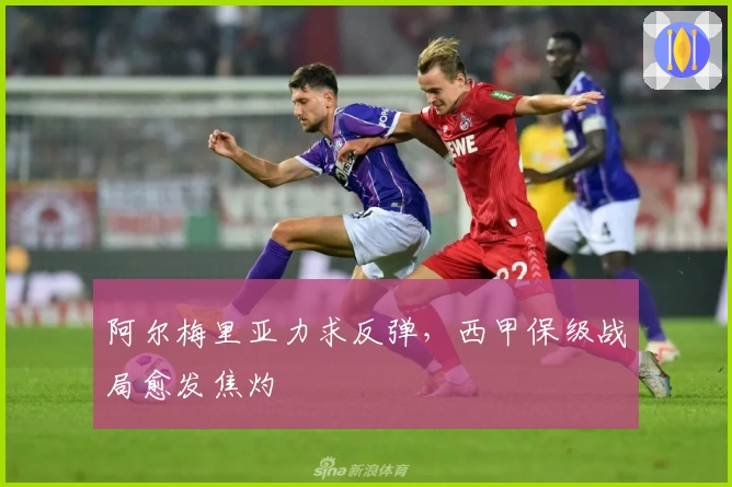 阿尔梅里亚力求反弹，西甲保级战局愈发焦灼