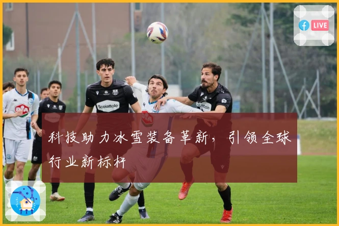 科技助力冰雪装备革新，引领全球行业新标杆