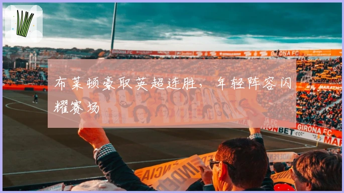 布莱顿豪取英超连胜，年轻阵容闪耀赛场