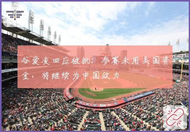 谷爱凌回应被批：参赛未用美国资金，将继续为中国效力